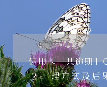 信用卡一共逾期10萬會(huì)怎樣？處理方式及后果全解析